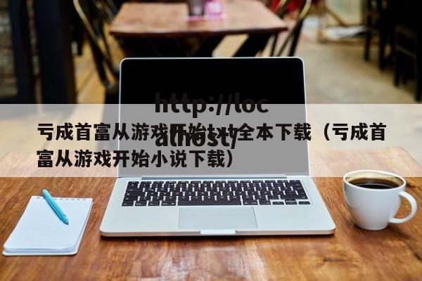 亏成首富从游戏开始txt全本下载（亏成首富从游戏开始小说下载）