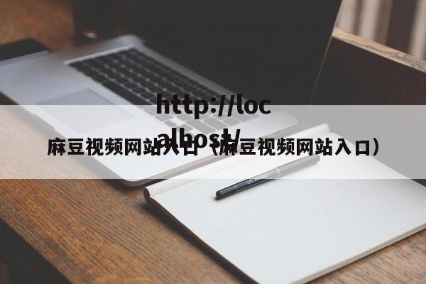 麻豆视频网站入口(麻豆视频网站入口)