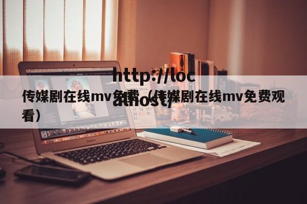 传媒剧在线mv免费（传媒剧在线mv免费观看）